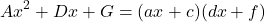 \begin{equation*} Ax^2+Dx+G = (ax+c)(dx+f)\end{equation*}