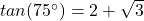 tan(75^{\circ})=2+\sqrt{3}